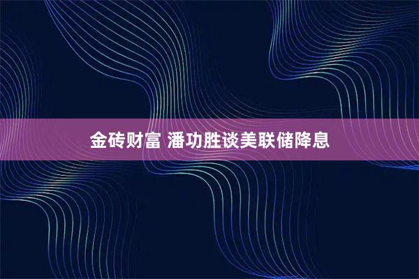 金砖财富 潘功胜谈美联储降息