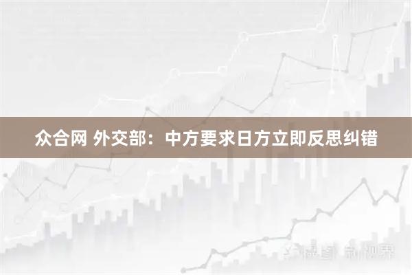 众合网 外交部：中方要求日方立即反思纠错