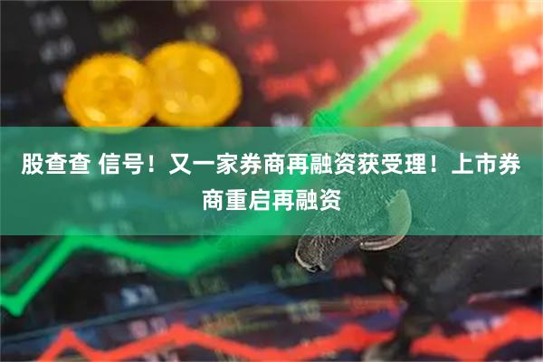 股查查 信号！又一家券商再融资获受理！上市券商重启再融资