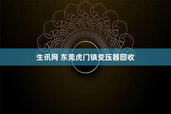 生讯网 东莞虎门镇变压器回收