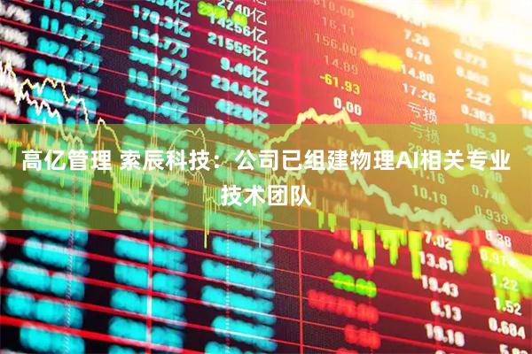高亿管理 索辰科技：公司已组建物理AI相关专业技术团队