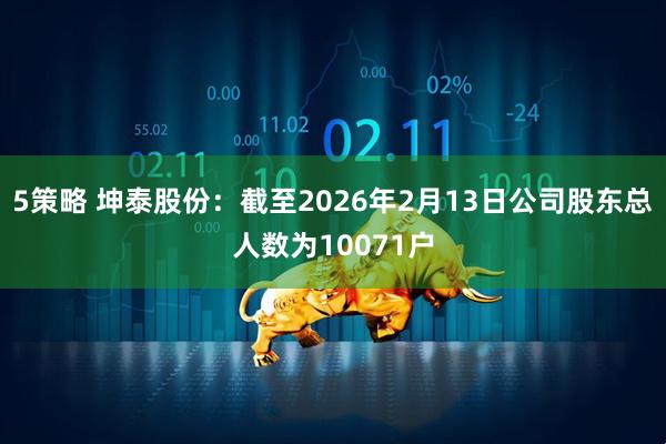 5策略 坤泰股份：截至2026年2月13日公司股东总人数为10071户